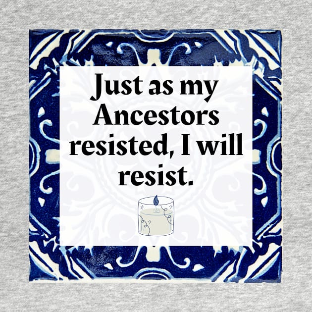 Just as my Ancestors resisted, I will resist by Honoring Ancestors